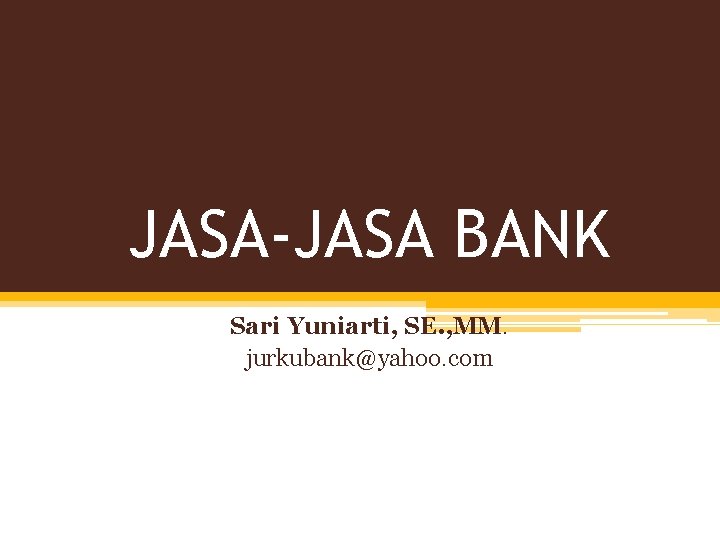 JASA-JASA BANK Sari Yuniarti, SE. , MM. jurkubank@yahoo. com 