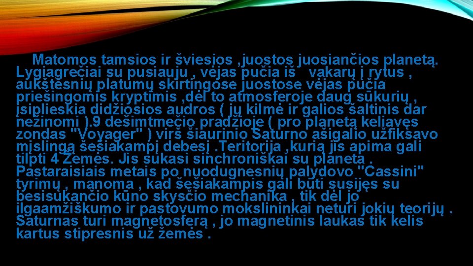 Matomos tamsios ir šviesios , juostos juosiančios planetą. Lygiagrečiai su pusiauju , vėjas pučia