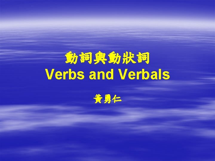 動詞與動狀詞 Verbs and Verbals 黃勇仁 