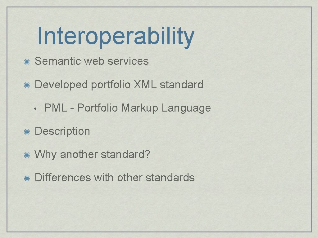 Interoperability Semantic web services Developed portfolio XML standard • PML - Portfolio Markup Language
