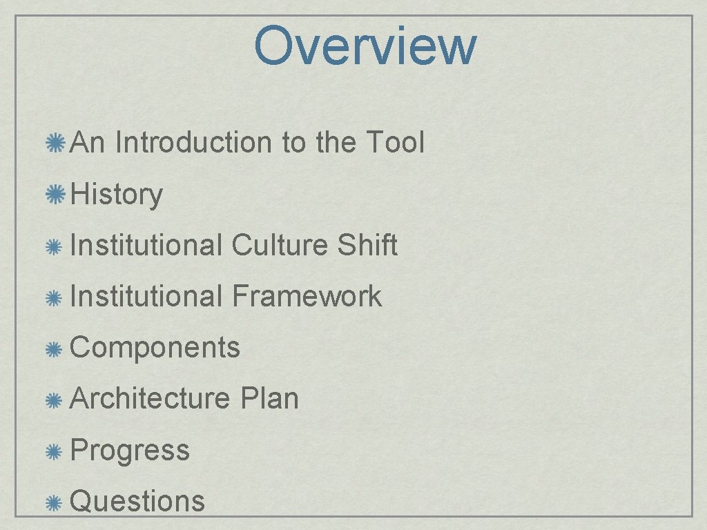 Overview An Introduction to the Tool History Institutional Culture Shift Institutional Framework Components Architecture