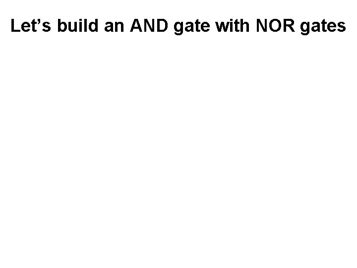 Let’s build an AND gate with NOR gates 
