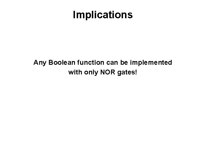 Implications Any Boolean function can be implemented with only NOR gates! 