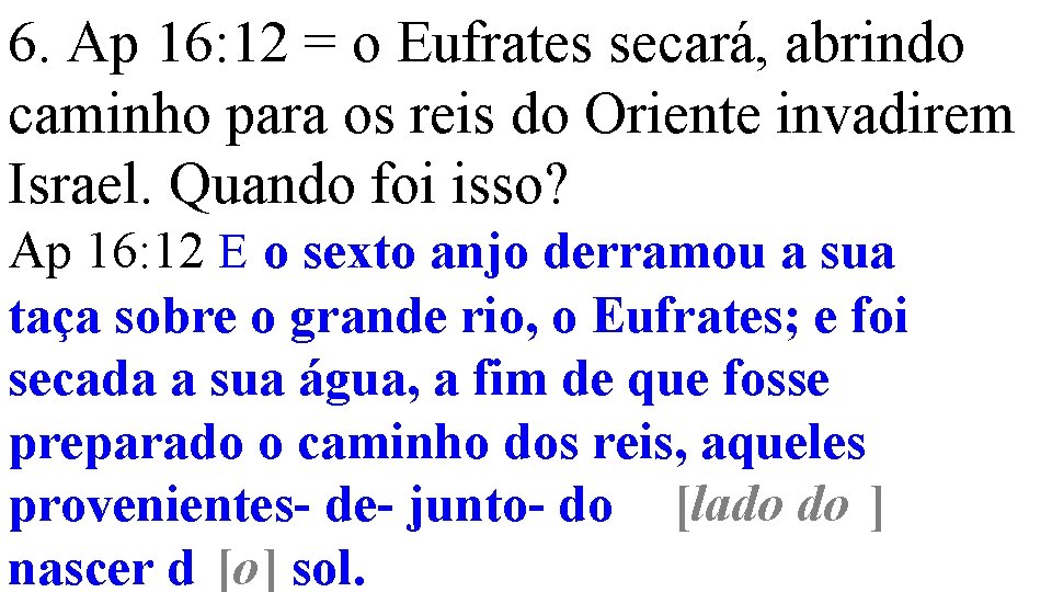 6. Ap 16: 12 = o Eufrates secará, abrindo caminho para os reis do