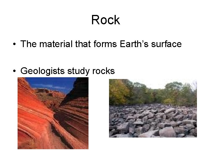 Rock • The material that forms Earth’s surface • Geologists study rocks 