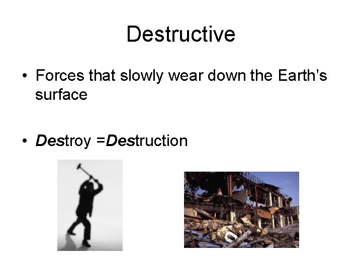 Destructive • Forces that slowly wear down the Earth’s surface • Destroy =Destruction 