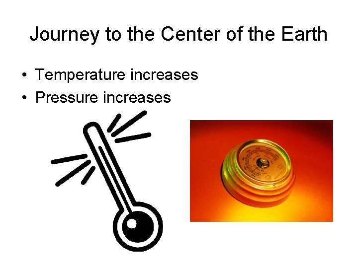 Journey to the Center of the Earth • Temperature increases • Pressure increases 