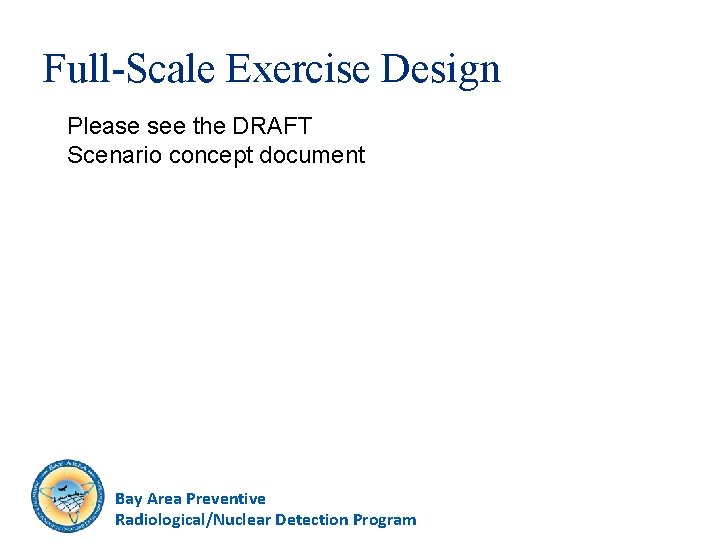 Full-Scale Exercise Design Please see the DRAFT Scenario concept document Bay Area Preventive Radiological/Nuclear