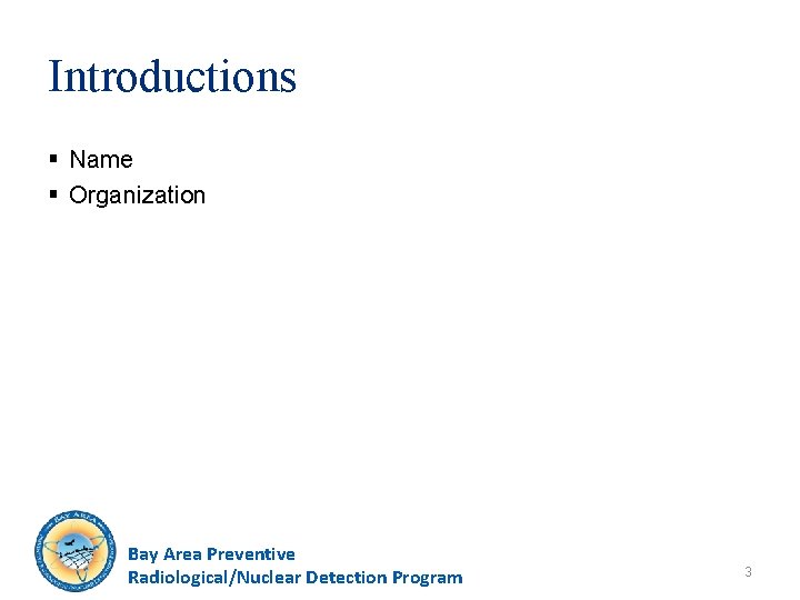 Introductions § Name § Organization Bay Area Preventive Radiological/Nuclear Detection Program 3 