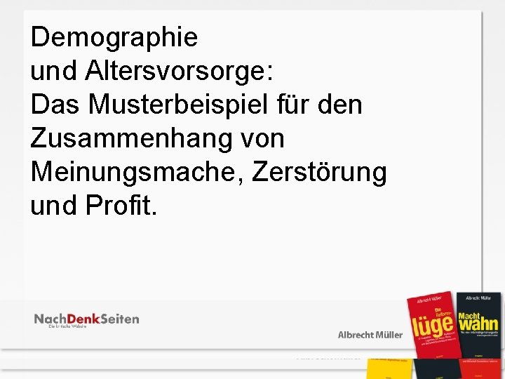 Demographie und Altersvorsorge: Das Musterbeispiel für den Zusammenhang von Meinungsmache, Zerstörung und Profit. 