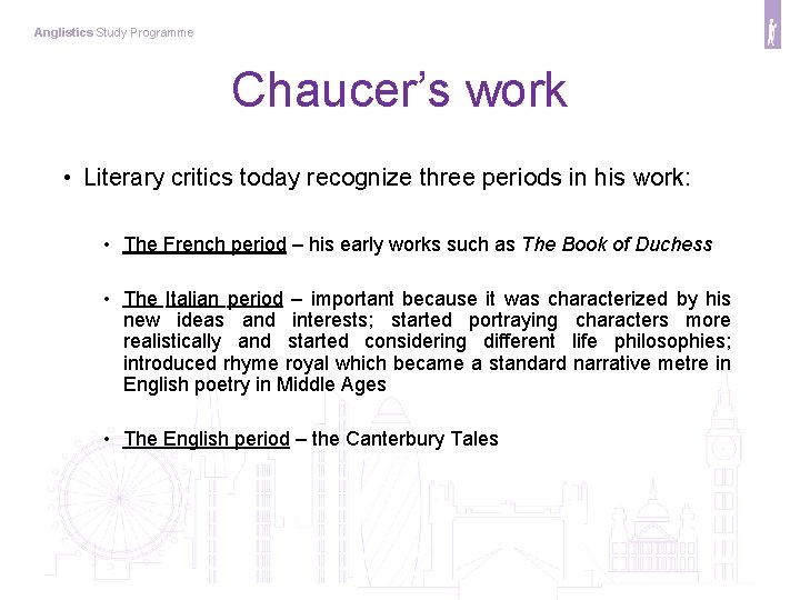 Anglistics Study Programme Chaucer’s work • Literary critics today recognize three periods in his