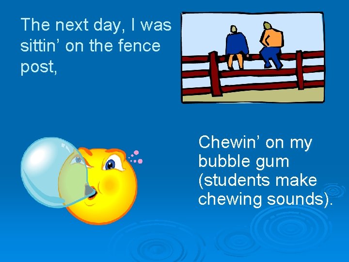 The next day, I was sittin’ on the fence post, Chewin’ on my bubble