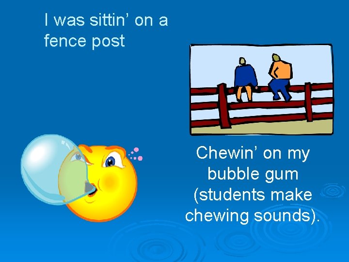 I was sittin’ on a fence post Chewin’ on my bubble gum (students make