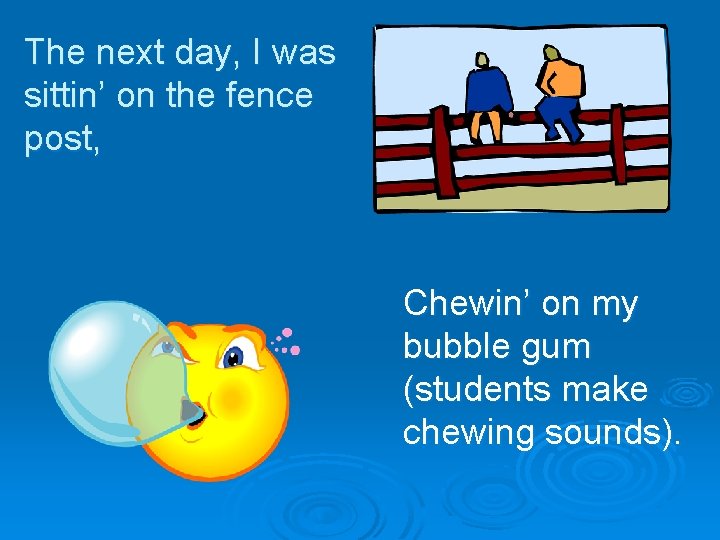 The next day, I was sittin’ on the fence post, Chewin’ on my bubble