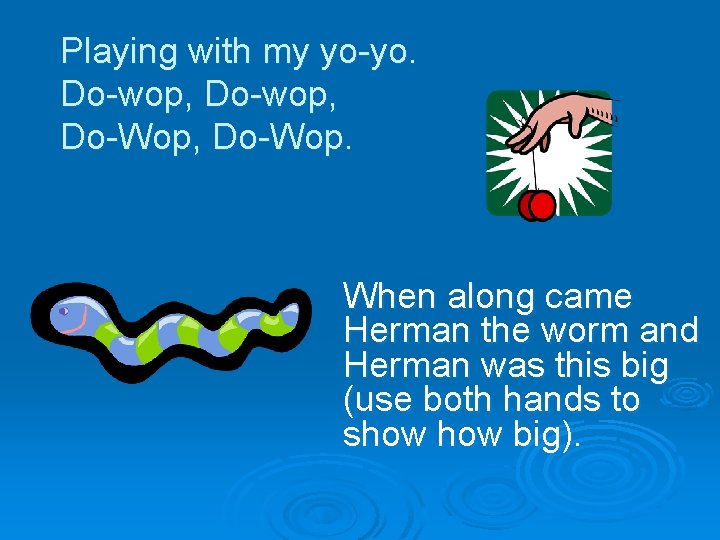 Playing with my yo-yo. Do-wop, Do-Wop, Do-Wop. When along came Herman the worm and