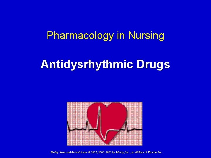 Pharmacology in Nursing Antidysrhythmic Drugs Mosby items and derived items © 2007, 2005, 2002