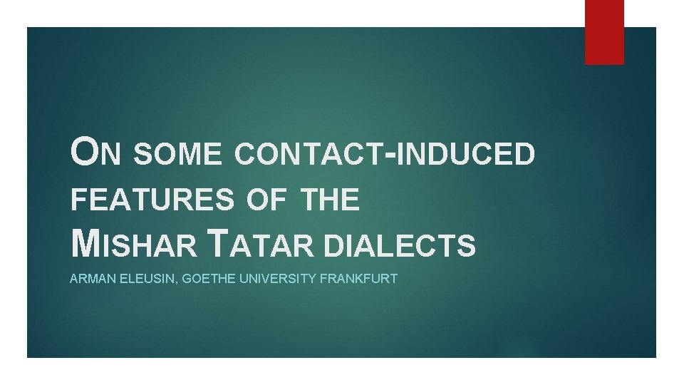 ON SOME CONTACT-INDUCED FEATURES OF THE MISHAR TATAR DIALECTS ARMAN ELEUSIN, GOETHE UNIVERSITY FRANKFURT