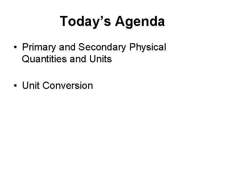 Today’s Agenda • Primary and Secondary Physical Quantities and Units • Unit Conversion 