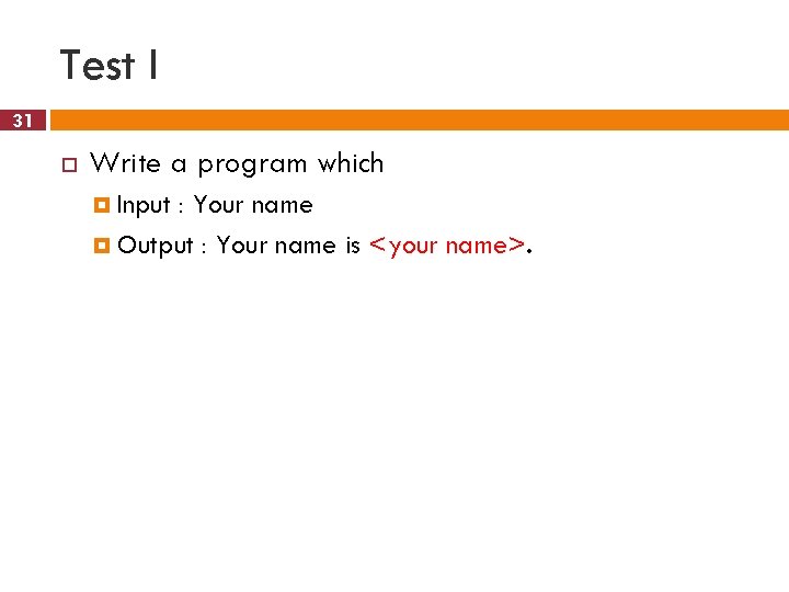 Test I 31 Write a program which Input : Your name Output : Your