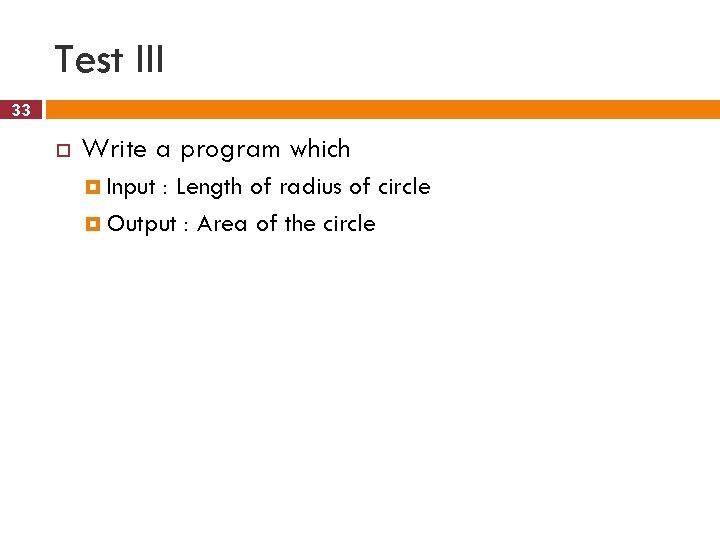 Test III 33 Write a program which Input : Length of radius of circle