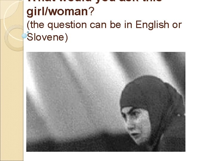What would you ask this girl/woman? (the question can be in English or Slovene)