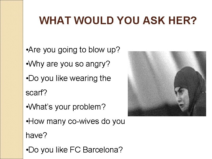 WHAT WOULD YOU ASK HER? • Are you going to blow up? • Why