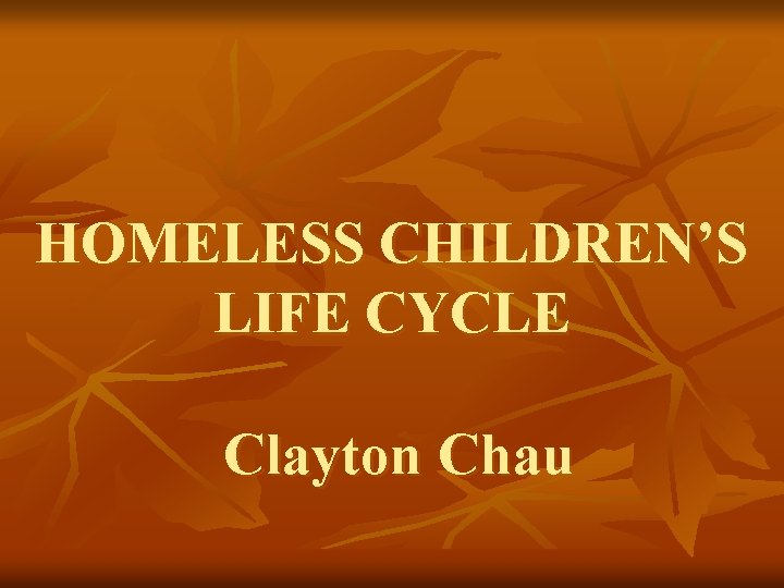 HOMELESS CHILDREN’S LIFE CYCLE Clayton Chau 