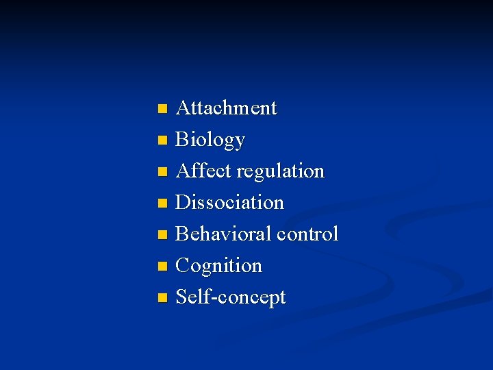 Attachment n Biology n Affect regulation n Dissociation n Behavioral control n Cognition n