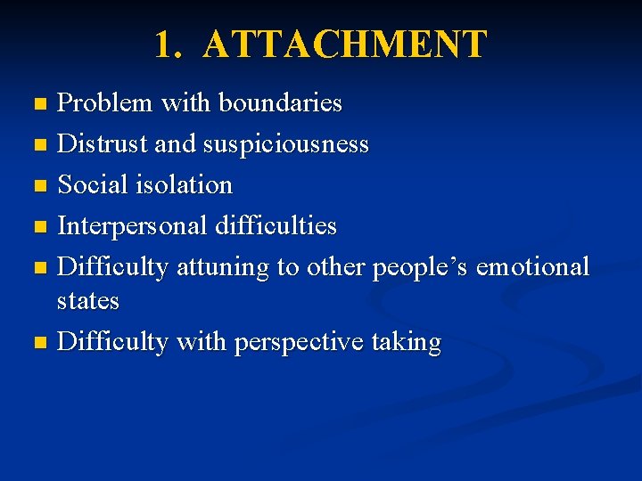 1. ATTACHMENT Problem with boundaries n Distrust and suspiciousness n Social isolation n Interpersonal