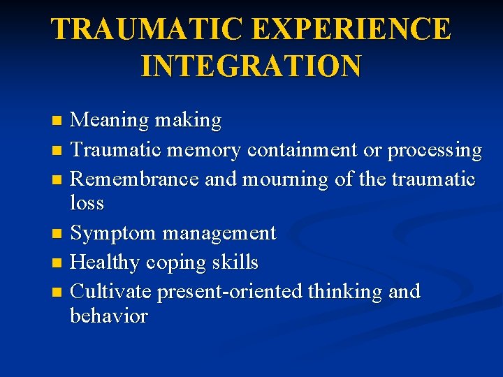 TRAUMATIC EXPERIENCE INTEGRATION Meaning making n Traumatic memory containment or processing n Remembrance and