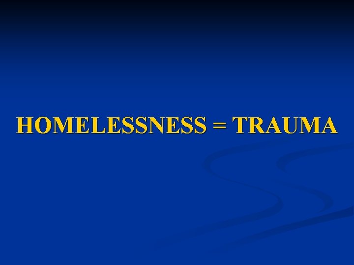 HOMELESSNESS = TRAUMA 