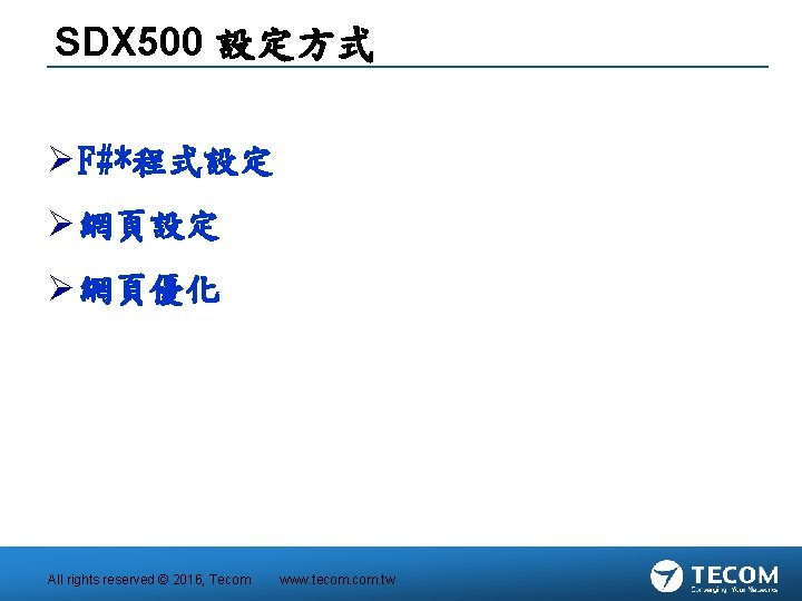 SDX 500 設定方式 Ø F#*程式設定 Ø 網頁優化 All rights reserved © 2016, Tecom www.