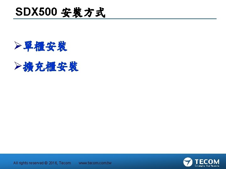 SDX 500 安裝方式 Ø單櫃安裝 Ø擴充櫃安裝 All rights reserved © 2016, Tecom www. tecom. tw