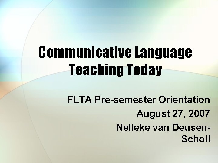 Communicative Language Teaching Today FLTA Pre-semester Orientation August 27, 2007 Nelleke van Deusen. Scholl