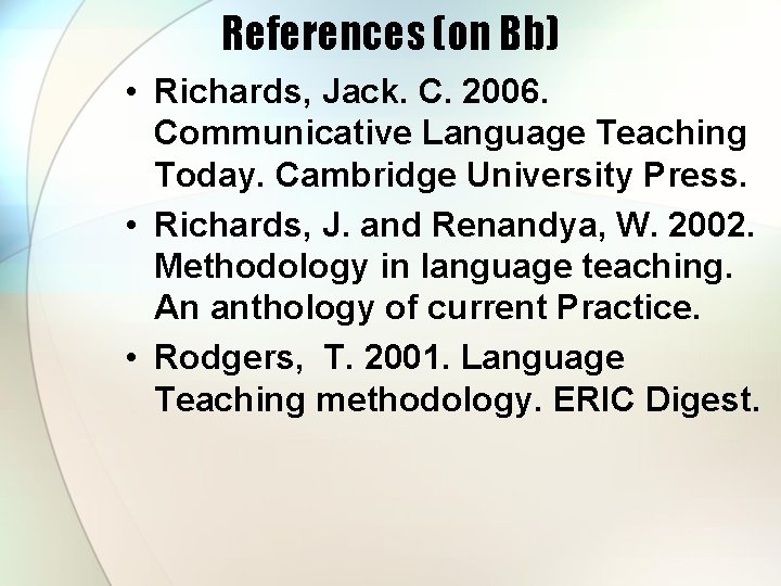 References (on Bb) • Richards, Jack. C. 2006. Communicative Language Teaching Today. Cambridge University