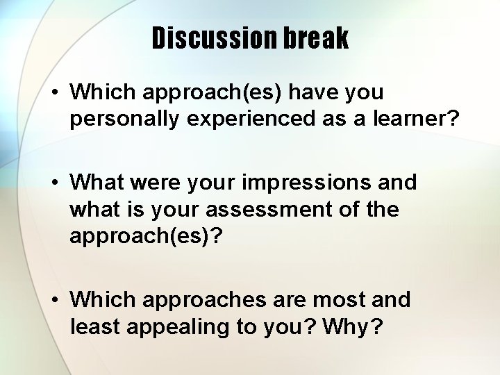 Discussion break • Which approach(es) have you personally experienced as a learner? • What