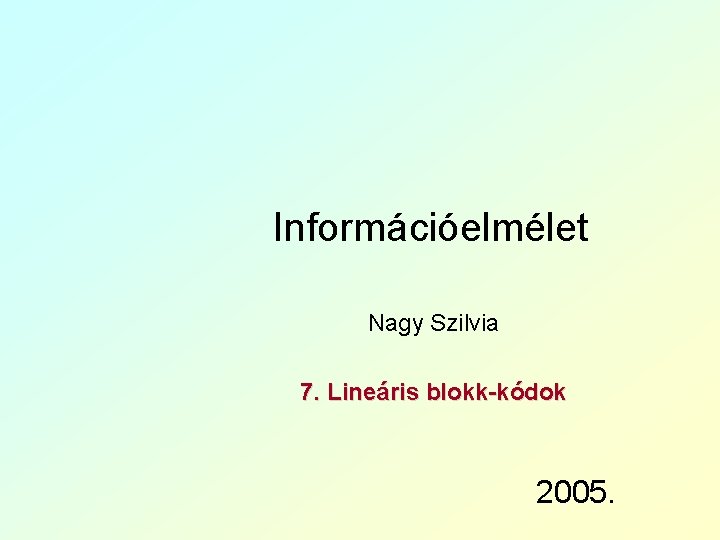Információelmélet Nagy Szilvia 7. Lineáris blokk-kódok 2005. 
