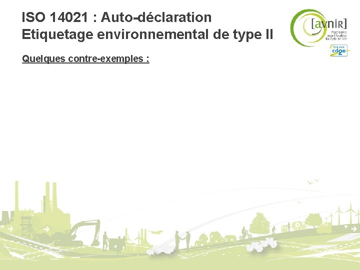 ISO 14021 : Auto-déclaration Etiquetage environnemental de type II Quelques contre-exemples : ISO 14021 : Auto-déclaration Etiquetage environnemental de type II Quelques contre-exemples :