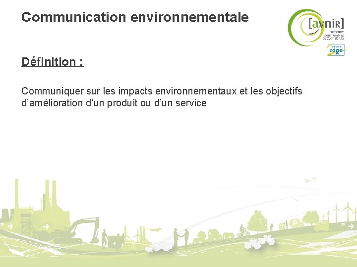 Communication environnementale Définition : Communiquer sur les impacts environnementaux et les objectifs d’amélioration d’un Communication environnementale Définition : Communiquer sur les impacts environnementaux et les objectifs d’amélioration d’un