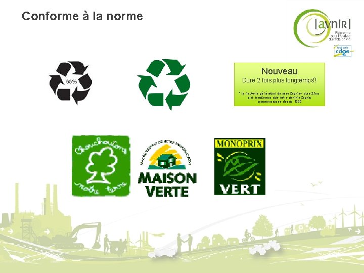 Conforme à la norme Nouveau Dure 2 fois plus longtemps*! * la nouvelle génération Conforme à la norme Nouveau Dure 2 fois plus longtemps*! * la nouvelle génération