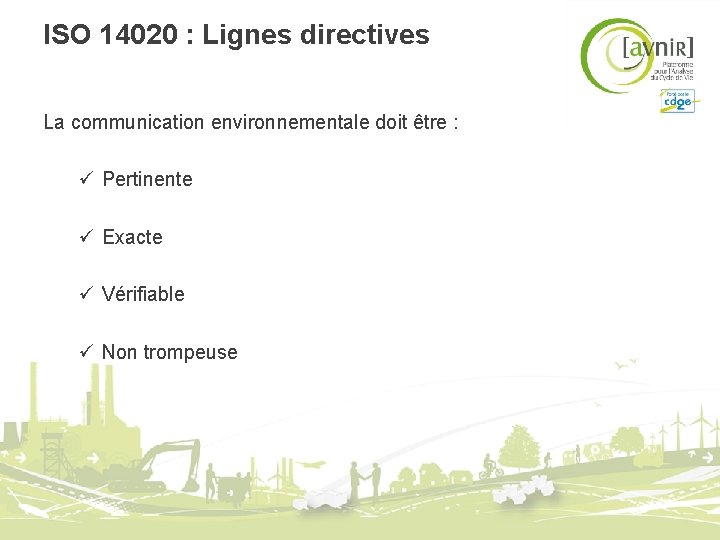 ISO 14020 : Lignes directives La communication environnementale doit être : ü Pertinente ü ISO 14020 : Lignes directives La communication environnementale doit être : ü Pertinente ü