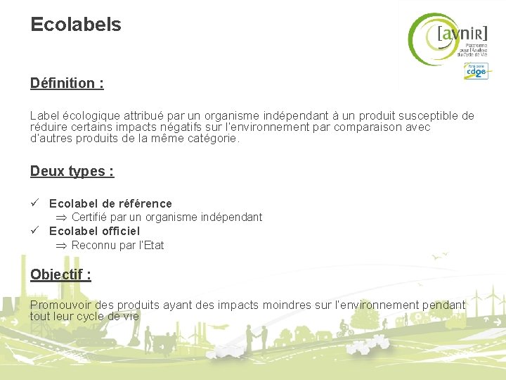 Ecolabels Définition : Label écologique attribué par un organisme indépendant à un produit susceptible Ecolabels Définition : Label écologique attribué par un organisme indépendant à un produit susceptible