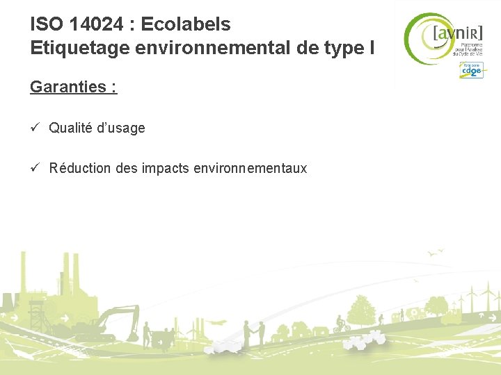 ISO 14024 : Ecolabels Etiquetage environnemental de type I Garanties : ü Qualité d’usage ISO 14024 : Ecolabels Etiquetage environnemental de type I Garanties : ü Qualité d’usage