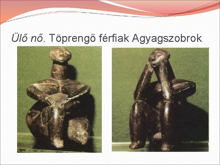Ülő nő. Töprengő férfiak Agyagszobrok 