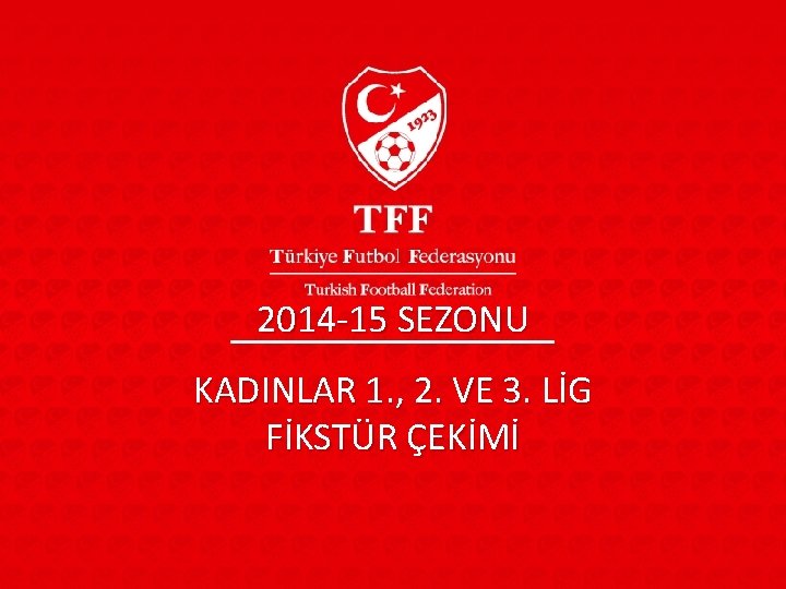 2014 -15 SEZONU KADINLAR 1. , 2. VE 3. LİG FİKSTÜR ÇEKİMİ 