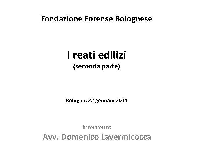 Fondazione Forense Bolognese I reati edilizi (seconda parte) Bologna, 22 gennaio 2014 Intervento Avv.