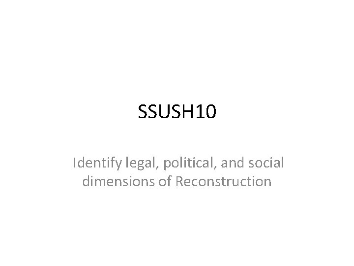 SSUSH 10 Identify legal, political, and social dimensions of Reconstruction 