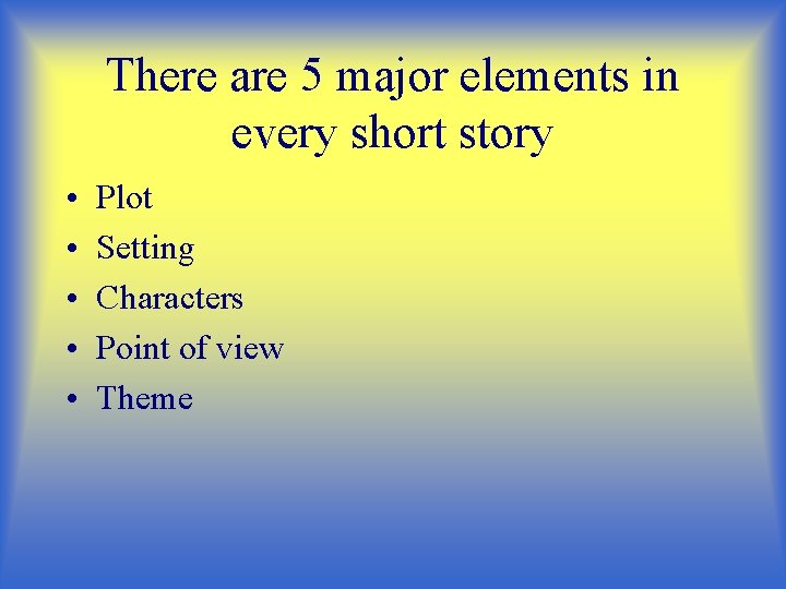 There are 5 major elements in every short story • • • Plot Setting