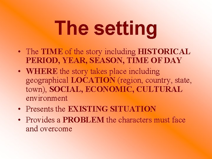 The setting • The TIME of the story including HISTORICAL PERIOD, YEAR, SEASON, TIME