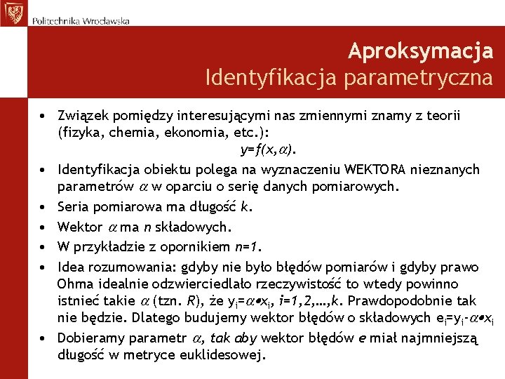 Aproksymacja Identyfikacja parametryczna • Związek pomiędzy interesującymi nas zmiennymi znamy z teorii (fizyka, chemia,